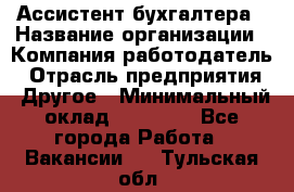 Ассистент бухгалтера › Название организации ­ Компания-работодатель › Отрасль предприятия ­ Другое › Минимальный оклад ­ 17 000 - Все города Работа » Вакансии   . Тульская обл.